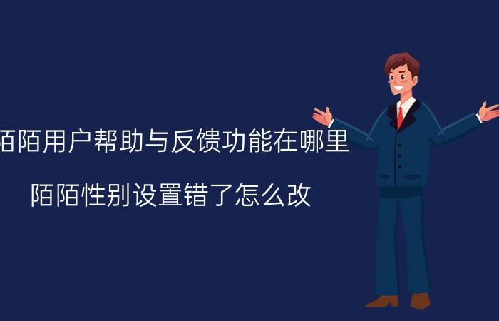 陌陌用户帮助与反馈功能在哪里 陌陌性别设置错了怎么改？